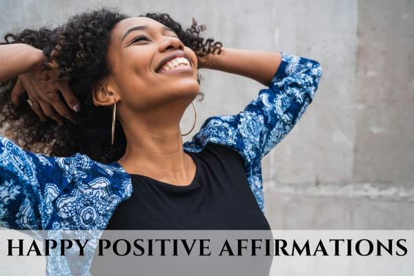 Happy Positive Affirmations to Embrace Joy and Happiness Every Day