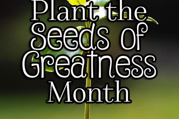 February is Plant the Seeds of Greatness Month