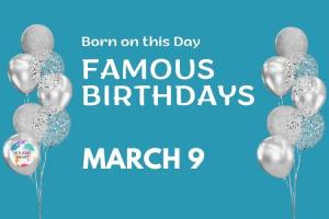 Famous Birthdays: March 9
