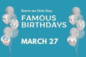 Famous Birthdays: March 27