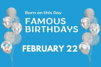 Famous Birthdays: February 22
